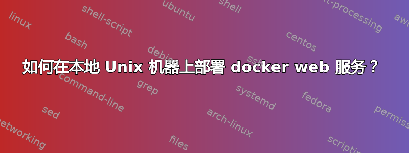 如何在本地 Unix 机器上部署 docker web 服务？