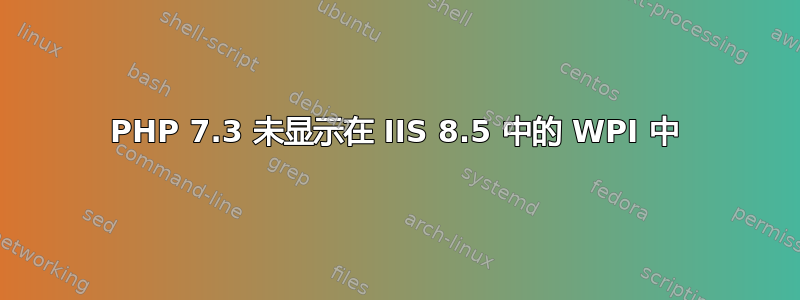 PHP 7.3 未显示在 IIS 8.5 中的 WPI 中