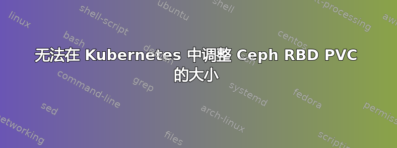 无法在 Kubernetes 中调整 Ceph RBD PVC 的大小