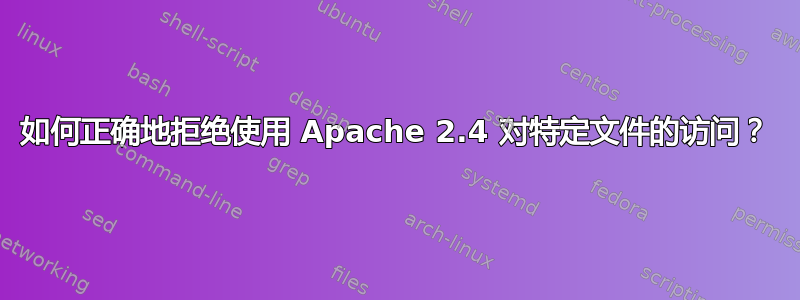 如何正确地拒绝使用 Apache 2.4 对特定文件的访问？