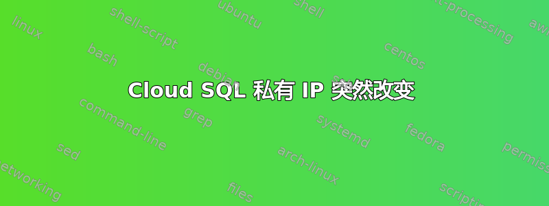 Cloud SQL 私有 IP 突然改变