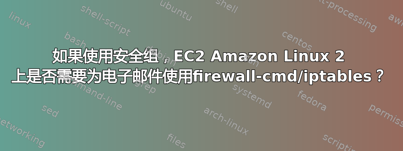 如果使用安全组，EC2 Amazon Linux 2 上是否需要为电子邮件使用firewall-cmd/iptables？