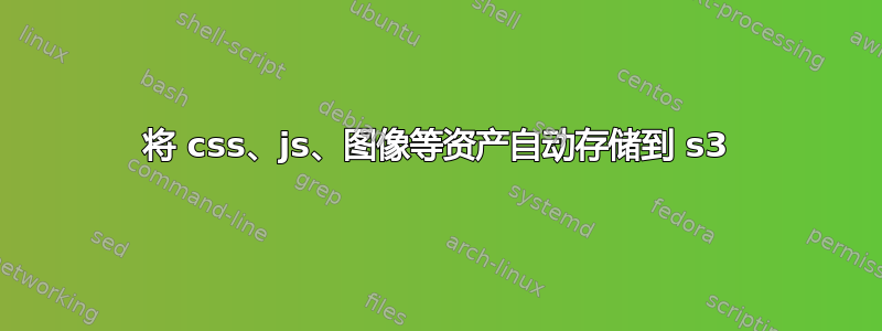 将 css、js、图像等资产自动存储到 s3