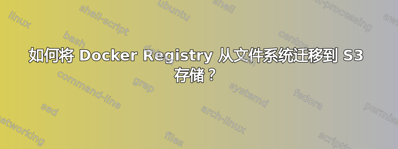 如何将 Docker Registry 从文件系统迁移到 S3 存储？