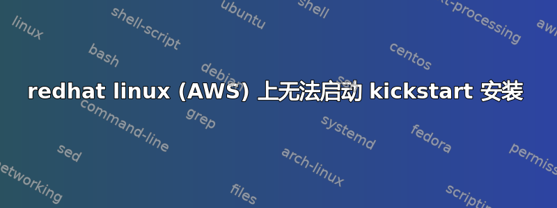 redhat linux (AWS) 上无法启动 kickstart 安装