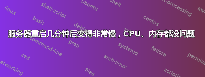 服务器重启几分钟后变得非常慢，CPU、内存都没问题