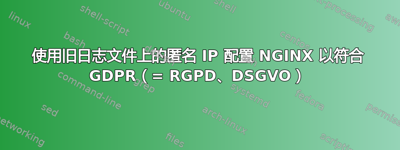 使用旧日志文件上的匿名 IP 配置 NGINX 以符合 GDPR（= RGPD、DSGVO）