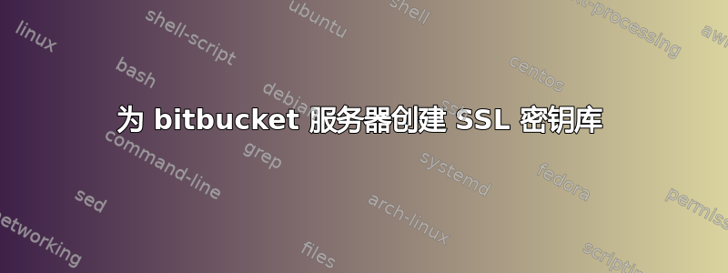 为 bitbucket 服务器创建 SSL 密钥库