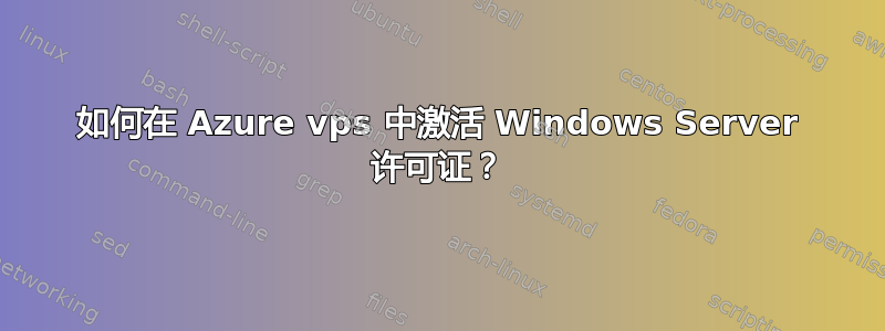 如何在 Azure vps 中激活 Windows Server 许可证？