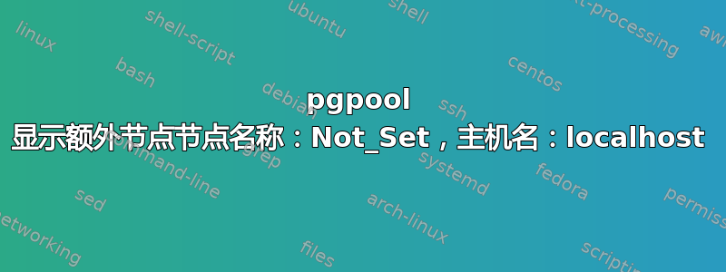 pgpool 显示额外节点节点名称：Not_Set，主机名：localhost