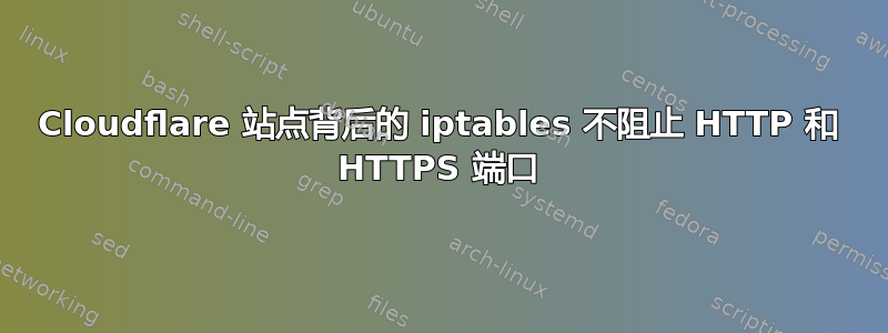 Cloudflare 站点背后的 iptables 不阻止 HTTP 和 HTTPS 端口