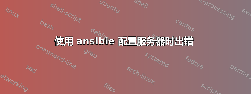 使用 ansible 配置服务器时出错