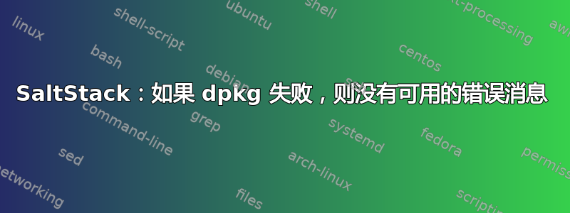 SaltStack：如果 dpkg 失败，则没有可用的错误消息