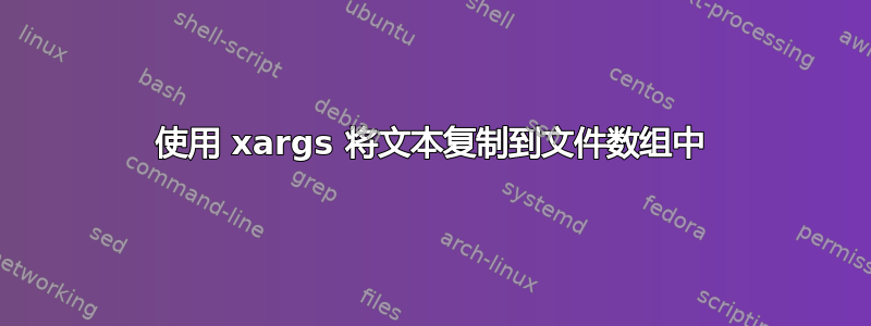 使用 xargs 将文本复制到文件数组中