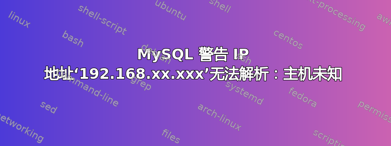 MySQL 警告 IP 地址‘192.168.xx.xxx’无法解析：主机未知