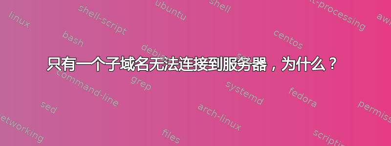 只有一个子域名无法连接到服务器，为什么？