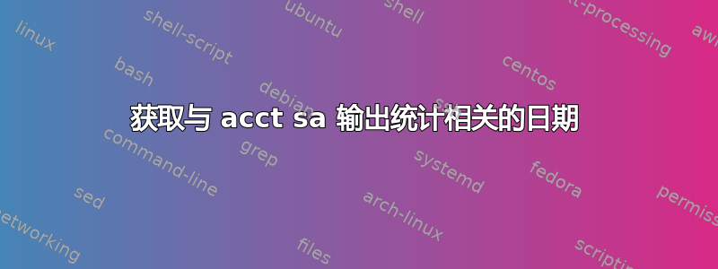 获取与 acct sa 输出统计相关的日期