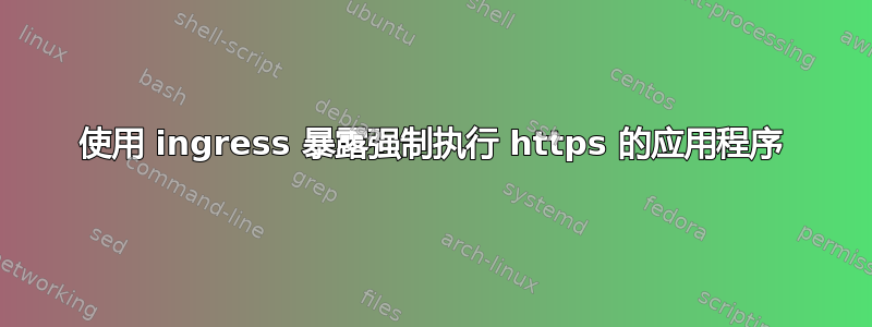 使用 ingress 暴露强制执行 https 的应用程序