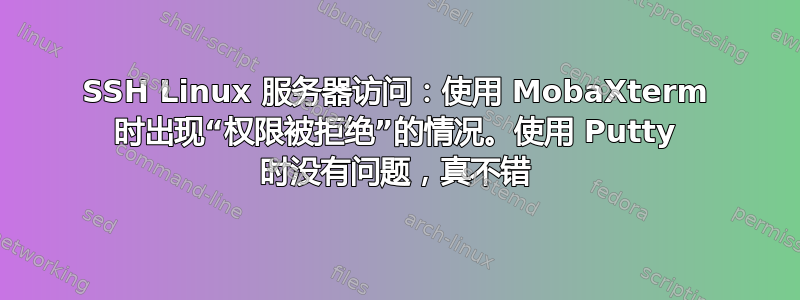 SSH Linux 服务器访问：使用 MobaXterm 时出现“权限被拒绝”的情况。使用 Putty 时没有问题，真不错