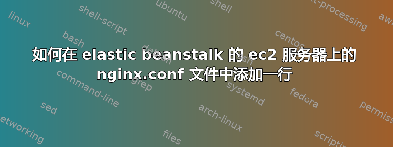 如何在 elastic beanstalk 的 ec2 服务器上的 nginx.conf 文件中添加一行