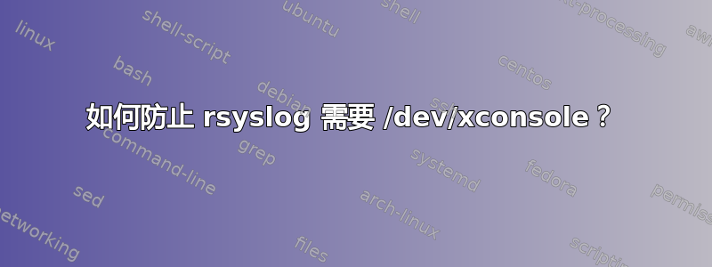 如何防止 rsyslog 需要 /dev/xconsole？