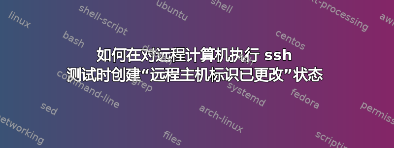 如何在对远程计算机执行 ssh 测试时创建“远程主机标识已更改”状态