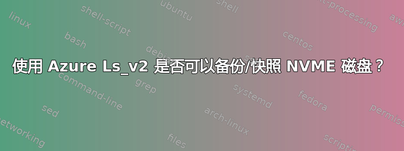 使用 Azure Ls_v2 是否可以备份/快照 NVME 磁盘？