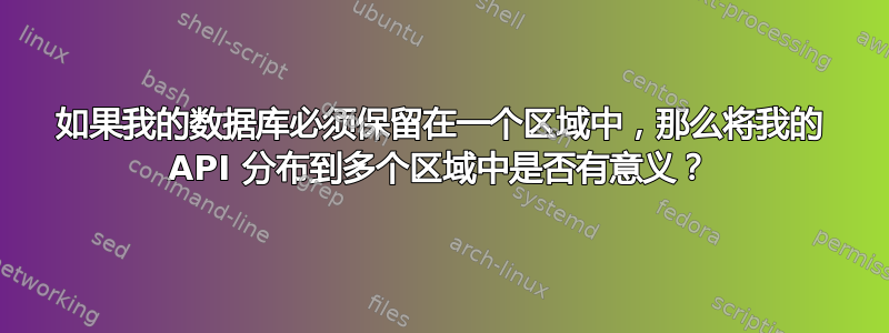 如果我的数据库必须保留在一个区域中，那么将我的 API 分布到多个区域中是否有意义？