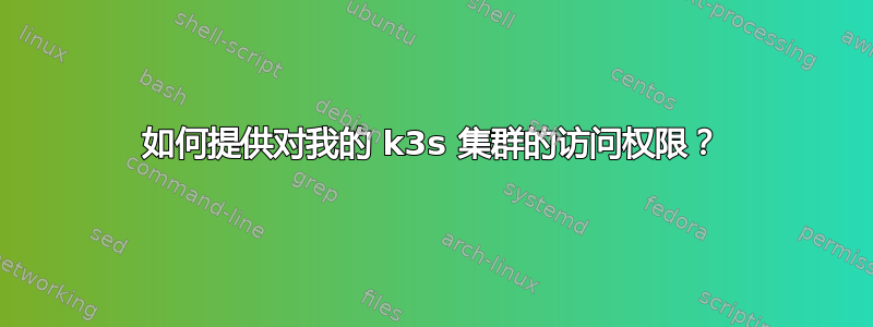 如何提供对我的 k3s 集群的访问权限？