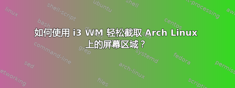 如何使用 i3 WM 轻松截取 Arch Linux 上的屏幕区域？