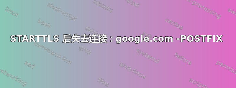 STARTTLS 后失去连接：google.com -POSTFIX