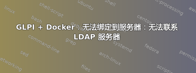 GLPI + Docker：无法绑定到服务器：无法联系 LDAP 服务器