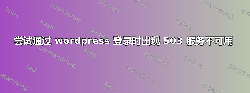 尝试通过 wordpress 登录时出现 503 服务不可用