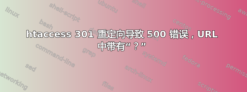 htaccess 301 重定向导致 500 错误，URL 中带有“？”