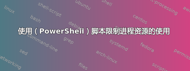 使用（PowerShell）脚本限制进程资源的使用