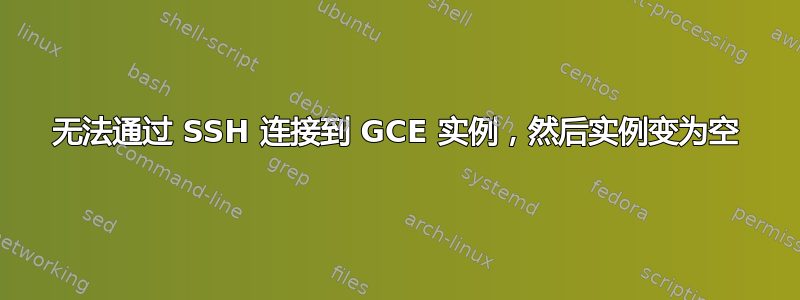 无法通过 SSH 连接到 GCE 实例，然后实例变为空