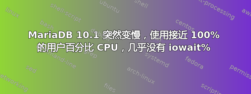 MariaDB 10.1 突然变慢，使用接近 100% 的用户百分比 CPU，几乎没有 iowait%