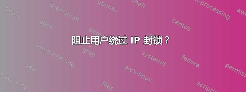 阻止用户绕过 IP 封锁？