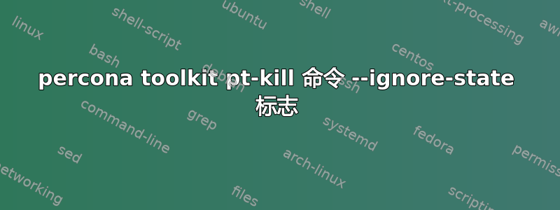 percona toolkit pt-kill 命令 --ignore-state 标志