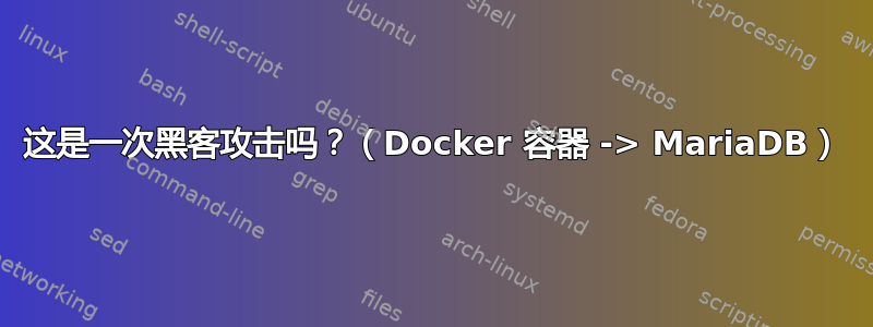 这是一次黑客攻击吗？（Docker 容器 -> MariaDB）