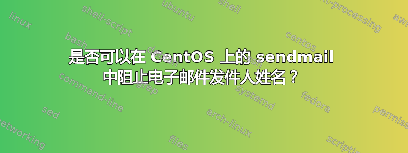 是否可以在 CentOS 上的 sendmail 中阻止电子邮件发件人姓名？