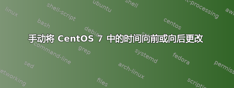 手动将 CentOS 7 中的时间向前或向后更改