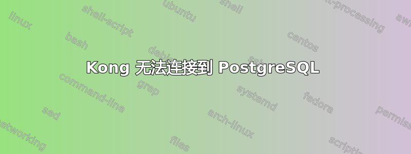 Kong 无法连接到 PostgreSQL