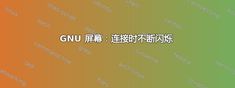 GNU 屏幕：连接时不断闪烁