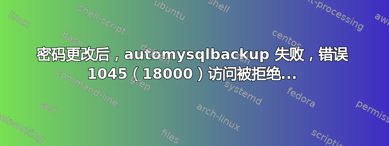 密码更改后，automysqlbackup 失败，错误 1045（18000）访问被拒绝...