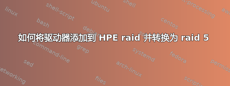 如何将驱动器添加到 HPE raid 并转换为 raid 5