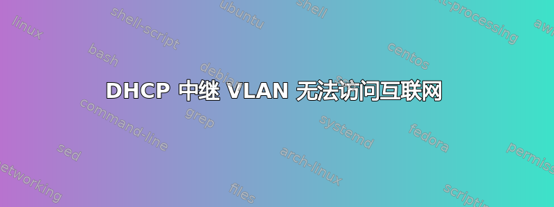 DHCP 中继 VLAN 无法访问互联网