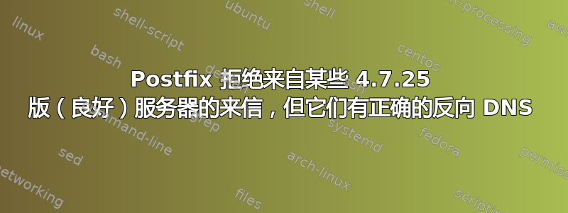 Postfix 拒绝来自某些 4.7.25 版（良好）服务器的来信，但它们有正确的反向 DNS