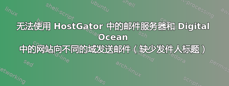 无法使用 HostGator 中的邮件服务器和 Digital Ocean 中的网站向不同的域发送邮件（缺少发件人标题）