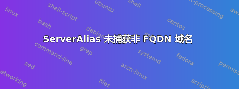 ServerAlias 未捕获非 FQDN 域名